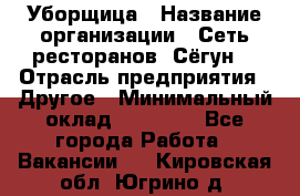 Уборщица › Название организации ­ Сеть ресторанов «Сёгун» › Отрасль предприятия ­ Другое › Минимальный оклад ­ 16 000 - Все города Работа » Вакансии   . Кировская обл.,Югрино д.